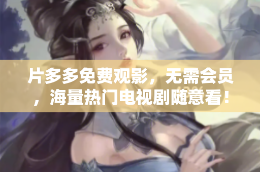 片多多免费观影，无需会员，海量热门电视剧随意看！