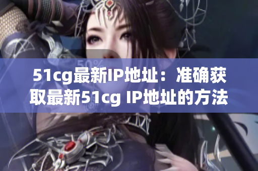 51cg最新IP地址：准确获取最新51cg IP地址的方法