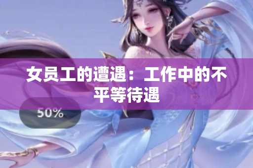 女员工的遭遇：工作中的不平等待遇