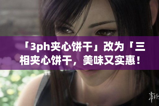 「3ph夹心饼干」改为「三相夹心饼干，美味又实惠！」