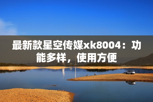 最新款星空传媒xk8004：功能多样，使用方便