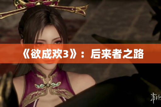 《欲成欢3》：后来者之路