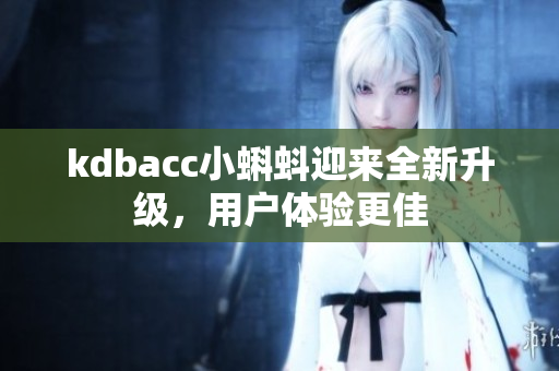 kdbacc小蝌蚪迎来全新升级，用户体验更佳