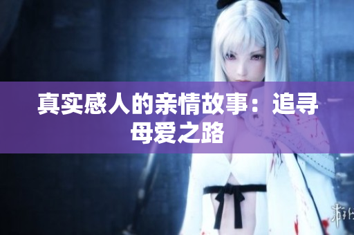 真实感人的亲情故事：追寻母爱之路