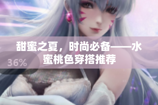 甜蜜之夏，时尚必备——水蜜桃色穿搭推荐