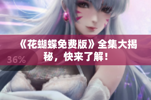 《花蝴蝶免费版》全集大揭秘，快来了解！