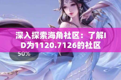 深入探索海角社区：了解ID为1120.7126的社区