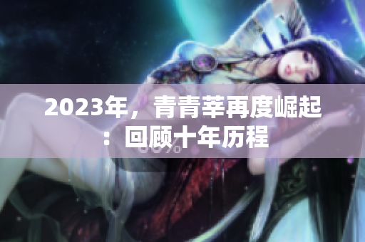 2023年，青青莘再度崛起：回顾十年历程