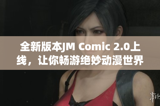 全新版本JM Comic 2.0上线，让你畅游绝妙动漫世界