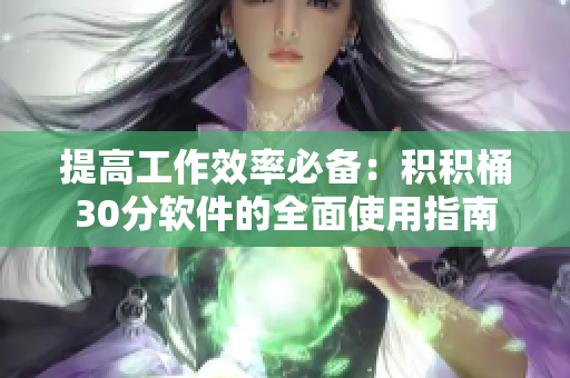 提高工作效率必备：积积桶30分软件的全面使用指南