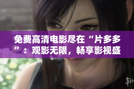 免费高清电影尽在“片多多”：观影无限，畅享影视盛宴！