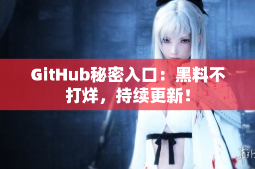 GitHub秘密入口：黑料不打烊，持续更新！