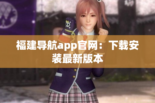 福建导航app官网：下载安装最新版本