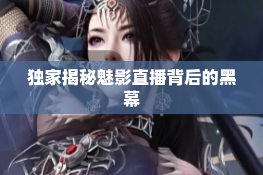 独家揭秘魅影直播背后的黑幕