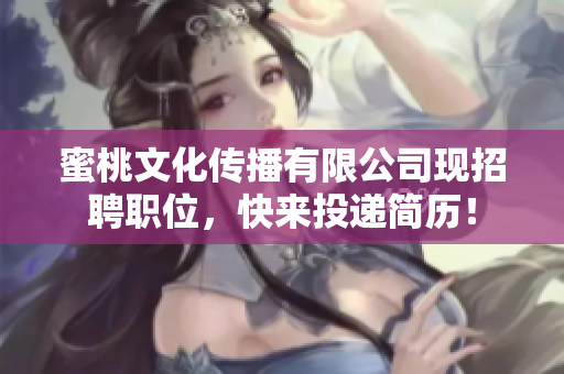 蜜桃文化传播有限公司现招聘职位，快来投递简历！