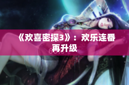 《欢喜密探3》：欢乐连番再升级