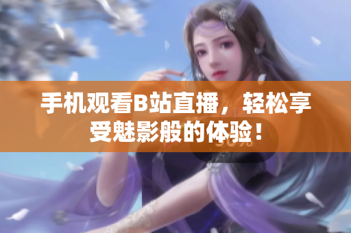 手机观看B站直播，轻松享受魅影般的体验！