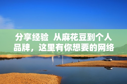 分享经验  从麻花豆到个人品牌，这里有你想要的网络成功指南