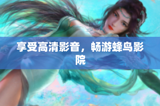 享受高清影音，畅游蜂鸟影院
