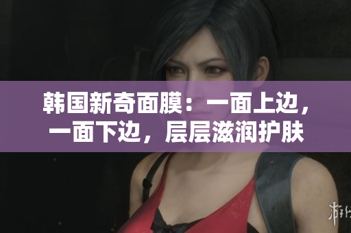 韩国新奇面膜：一面上边，一面下边，层层滋润护肤