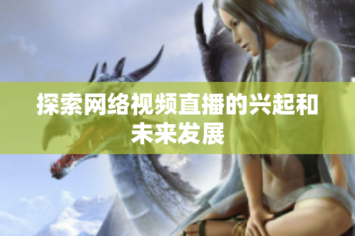 探索网络视频直播的兴起和未来发展
