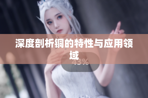 深度剖析铜的特性与应用领域