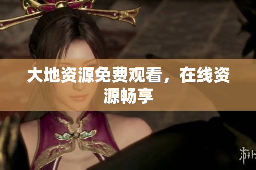 大地资源免费观看，在线资源畅享