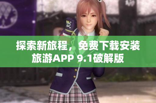 探索新旅程，免费下载安装旅游APP 9.1破解版