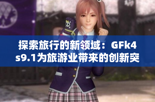 探索旅行的新领域：GFk4s9.1为旅游业带来的创新突破