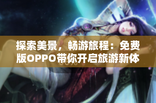 探索美景，畅游旅程：免费版OPPO带你开启旅游新体验