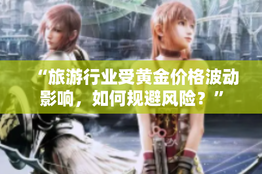 “旅游行业受黄金价格波动影响，如何规避风险？”