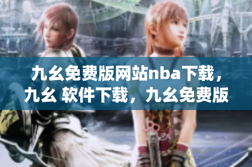 九幺免费版网站nba下载，九幺 软件下载，九幺免费版下载，九幺短视频软件安装免费版，九幺破解下载键接----JfgSJBQEmxgk