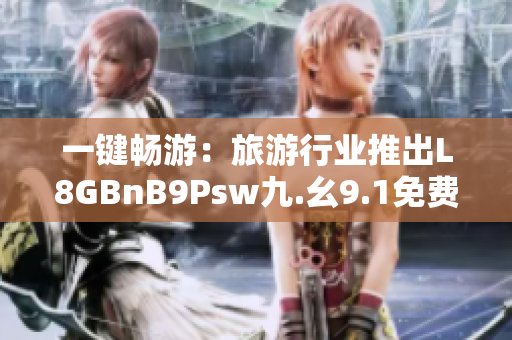 一键畅游：旅游行业推出L8GBnB9Psw九.幺9.1免费应用程序