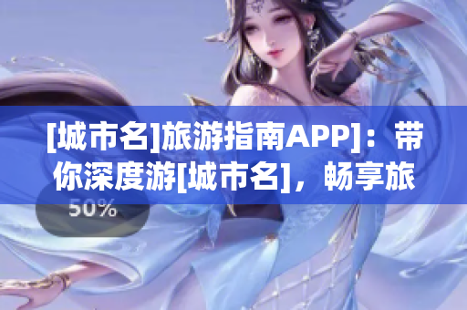 [城市名]旅游指南APP]：带你深度游[城市名]，畅享旅行美味与景色