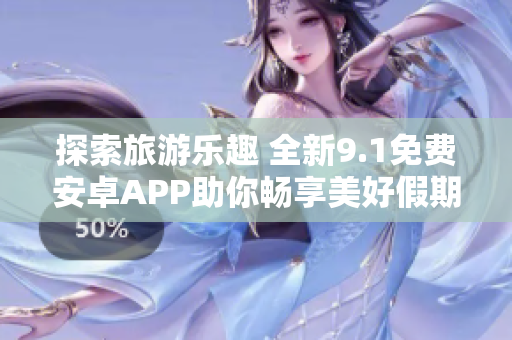 探索旅游乐趣 全新9.1免费安卓APP助你畅享美好假期