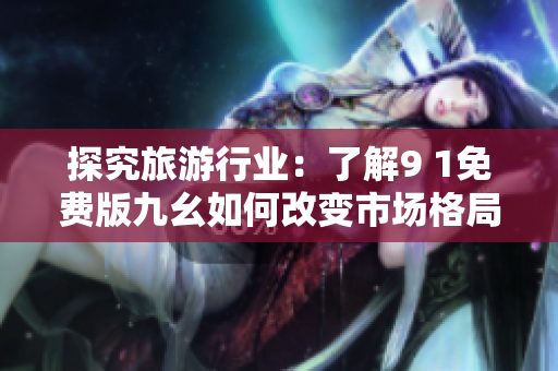 探究旅游行业：了解9 1免费版九幺如何改变市场格局