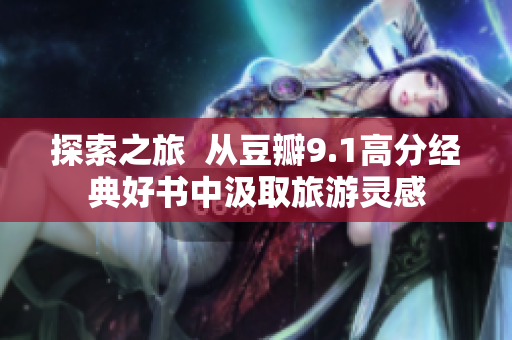 探索之旅  从豆瓣9.1高分经典好书中汲取旅游灵感