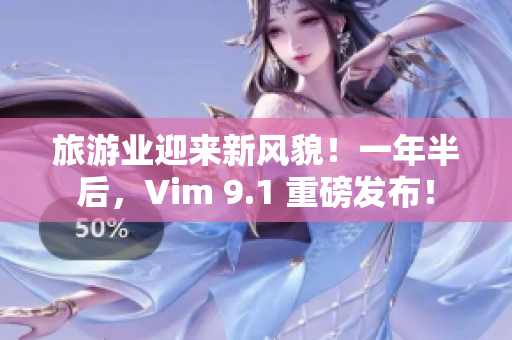 旅游业迎来新风貌！一年半后，Vim 9.1 重磅发布！