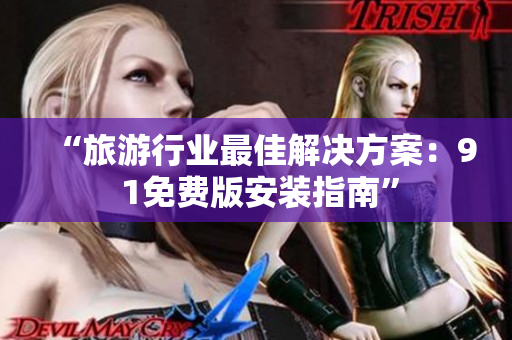 “旅游行业最佳解决方案：9 1免费版安装指南”