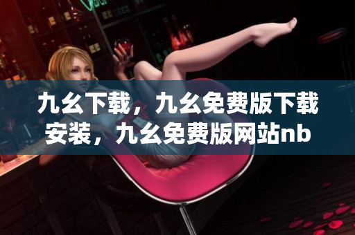九幺下载，九幺免费版下载安装，九幺免费版网站nba，九幺 软件，九幺免费版网站nba下载----gOoMX2yBNPm9