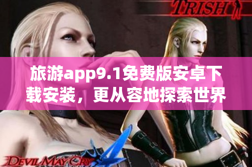 旅游app9.1免费版安卓下载安装，更从容地探索世界