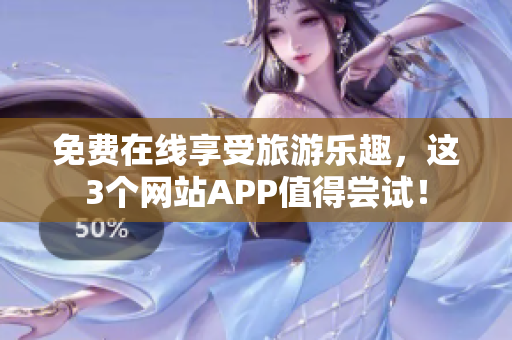 免费在线享受旅游乐趣，这3个网站APP值得尝试！