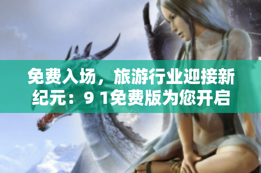 免费入场，旅游行业迎接新纪元：9 1免费版为您开启自由之旅