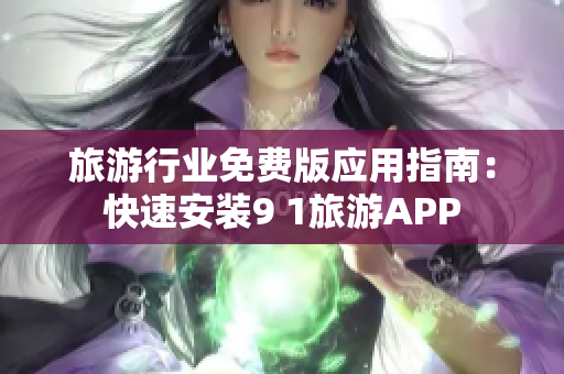 旅游行业免费版应用指南：快速安装9 1旅游APP