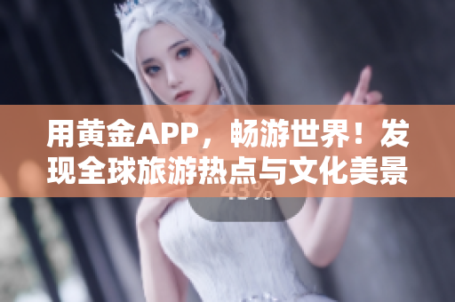 用黄金APP，畅游世界！发现全球旅游热点与文化美景