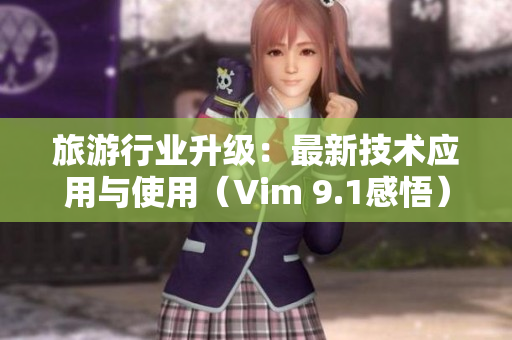 旅游行业升级：最新技术应用与使用（Vim 9.1感悟）