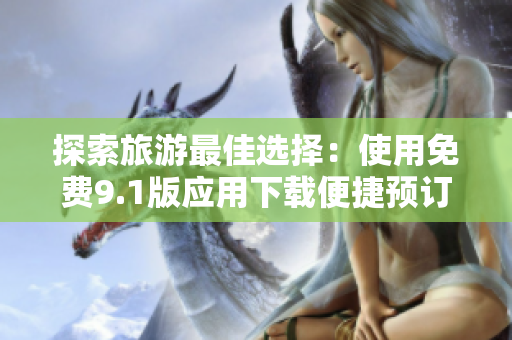 探索旅游最佳选择：使用免费9.1版应用下载便捷预订行程