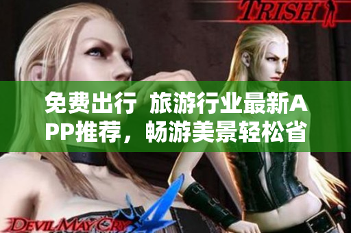 免费出行  旅游行业最新APP推荐，畅游美景轻松省钱