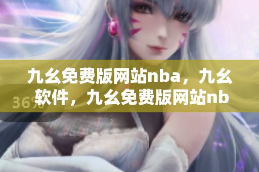 九幺免费版网站nba，九幺 软件，九幺免费版网站nba下载，九幺 软件下载，九幺免费版下载----L66oM254awcQ