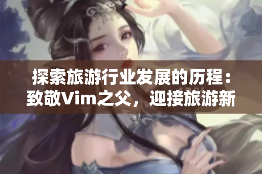 探索旅游行业发展的历程：致敬Vim之父，迎接旅游新时代